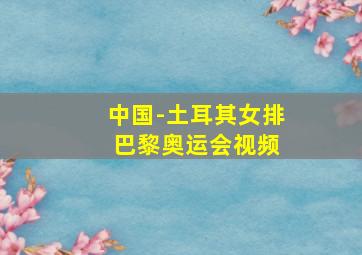 中国-土耳其女排 巴黎奥运会视频